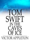 Tom Swift in the Caves of Ice: Or, the Wreck of the Airship (eBook): Tom Swift Series, Book 8